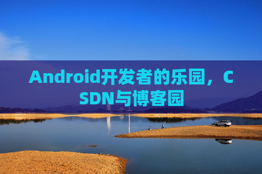 Android开发者的乐园，CSDN与博客园